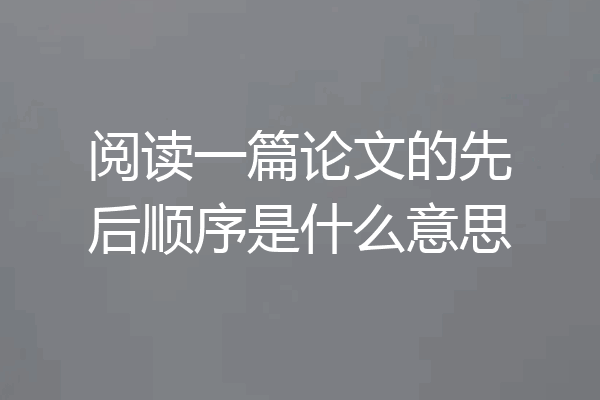 阅读一篇论文的先后顺序是什么意思