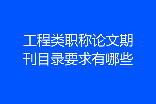 工程类职称论文期刊目录要求有哪些