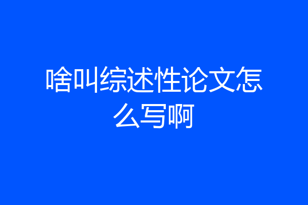 啥叫综述性论文怎么写啊