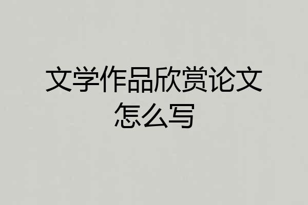 文学作品欣赏论文怎么写