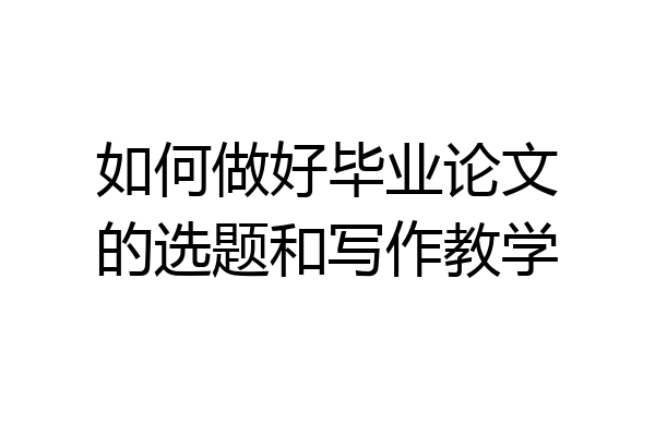 如何做好毕业论文的选题和写作教学