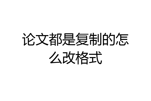 论文都是复制的怎么改格式
