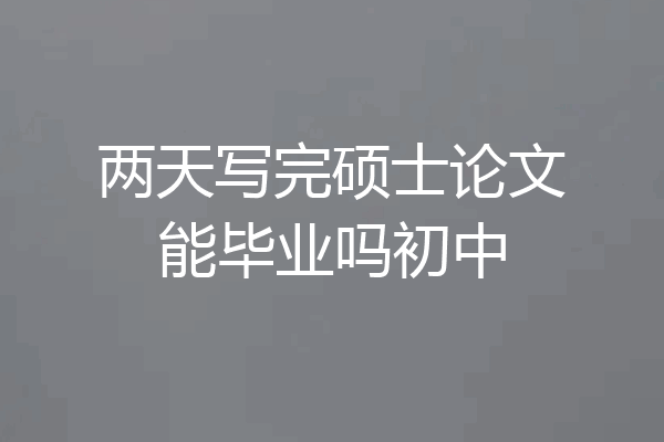 两天写完硕士论文能毕业吗初中
