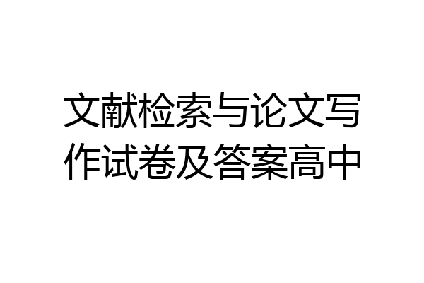 文献检索与论文写作试卷及答案高中