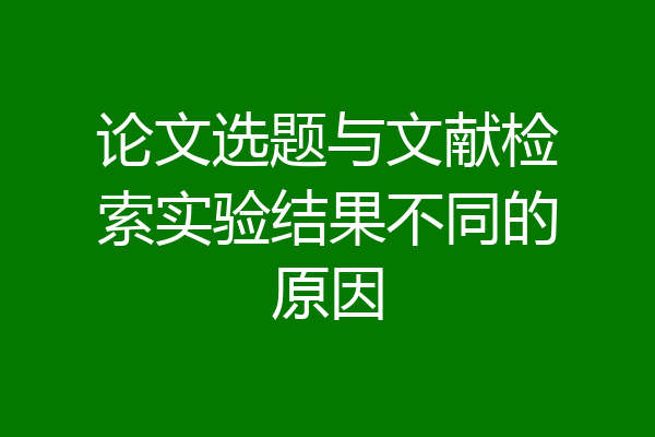 论文选题与文献检索实验结果不同的原因