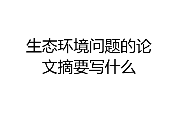 生态环境问题的论文摘要写什么