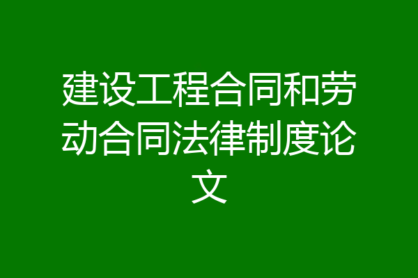 建设工程合同和劳动合同法律制度论文