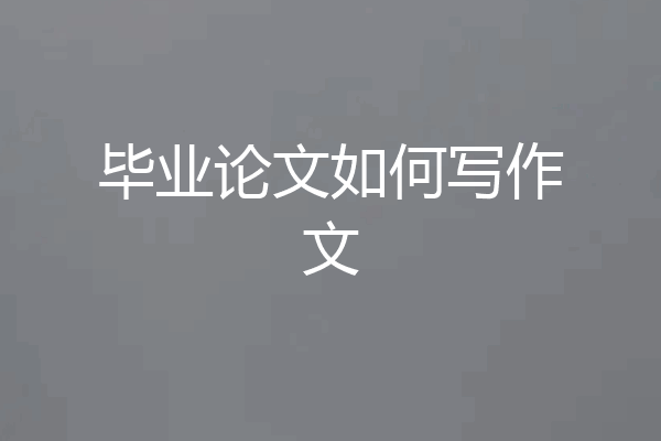 毕业论文如何写作文