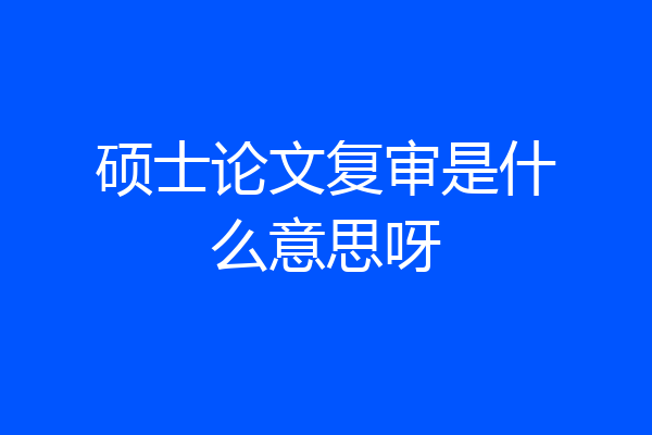 硕士论文复审是什么意思呀