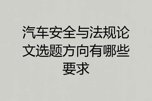汽车安全与法规论文选题方向有哪些要求