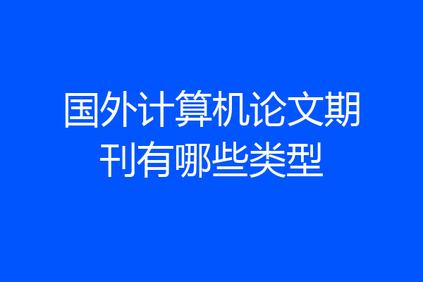 国外计算机论文期刊有哪些类型