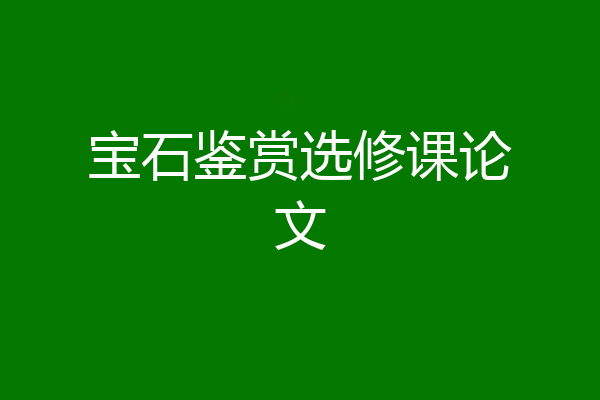 宝石鉴赏选修课论文