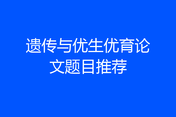 遗传与优生优育论文题目推荐