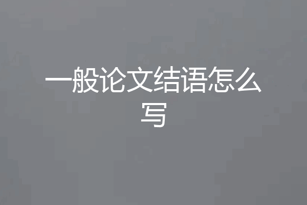 一般论文结语怎么写