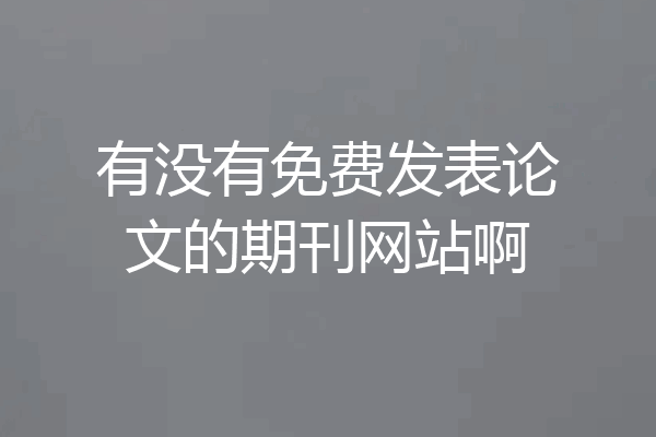 有没有免费发表论文的期刊网站啊