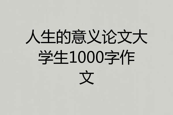 人生的意义论文大学生1000字作文