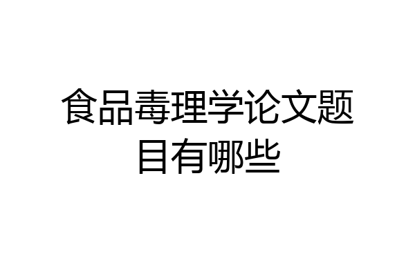 食品毒理学论文题目有哪些