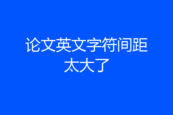 论文英文字符间距太大了