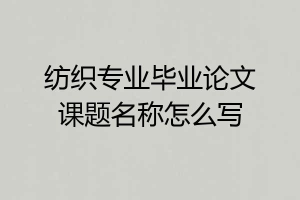 纺织专业毕业论文课题名称怎么写