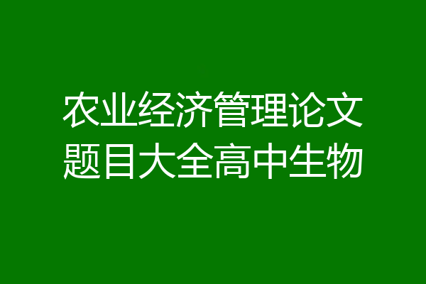 农业经济管理论文题目大全高中生物