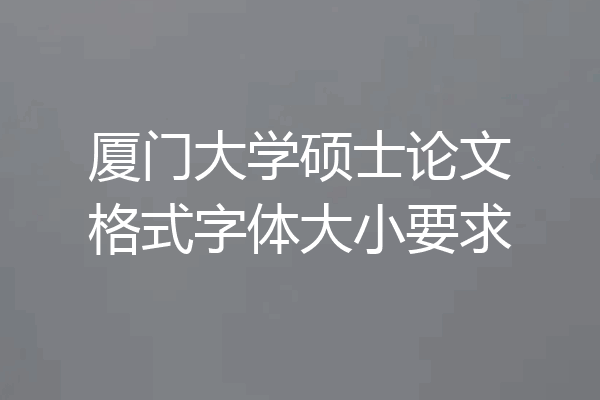 厦门大学硕士论文格式字体大小要求