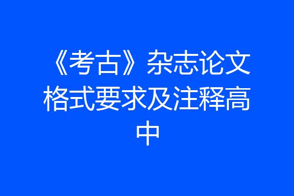 《考古》杂志论文格式要求及注释高中