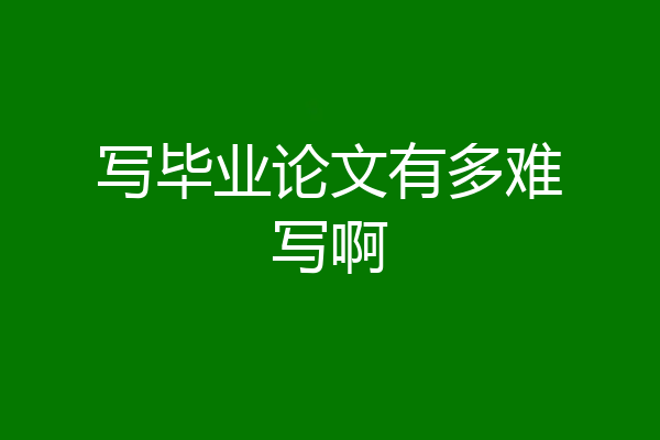 写毕业论文有多难写啊
