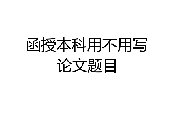 函授本科用不用写论文题目