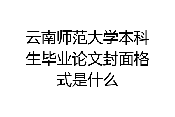云南师范大学本科生毕业论文封面格式是什么