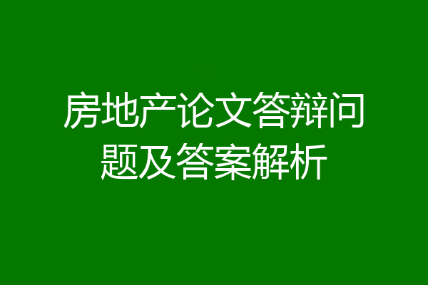 房地产论文答辩问题及答案解析
