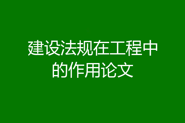 建设法规在工程中的作用论文