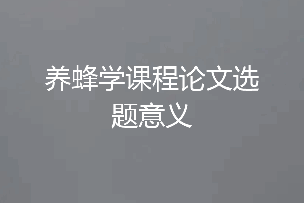 养蜂学课程论文选题意义
