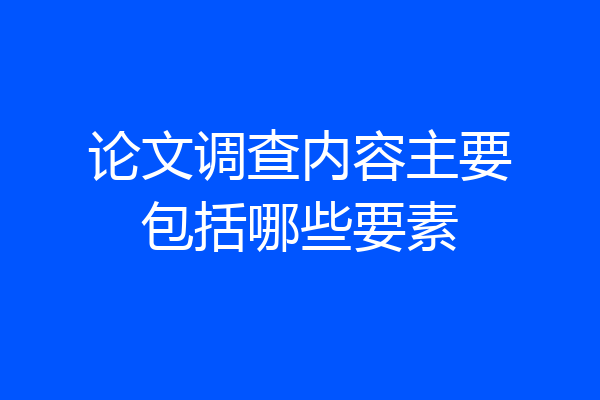 论文调查内容主要包括哪些要素