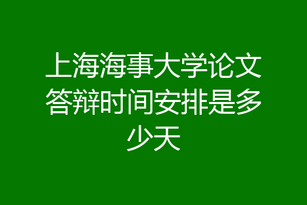 上海海事大学论文答辩时间安排是多少天