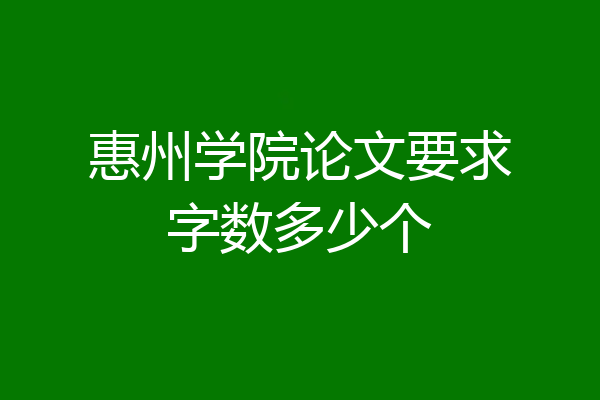 惠州学院论文要求字数多少个