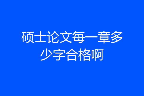 硕士论文每一章多少字合格啊