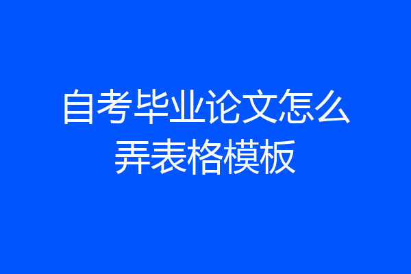 自考毕业论文怎么弄表格模板