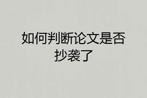 如何判断论文是否抄袭了