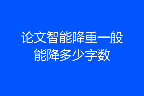 论文智能降重一般能降多少字数