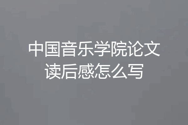 中国音乐学院论文读后感怎么写