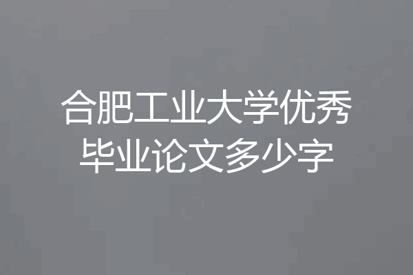 合肥工业大学优秀毕业论文多少字