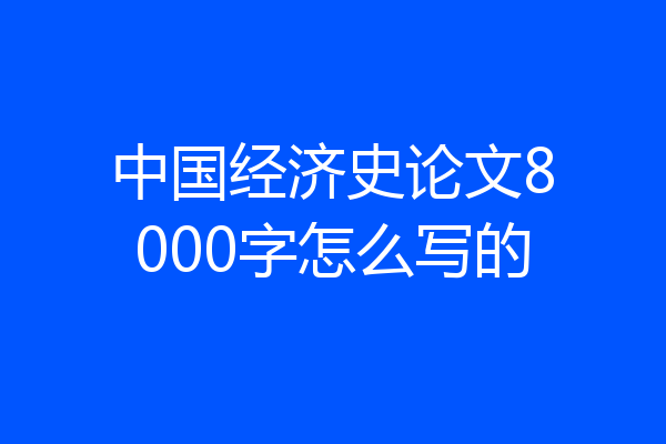 中国经济史论文8000字怎么写的
