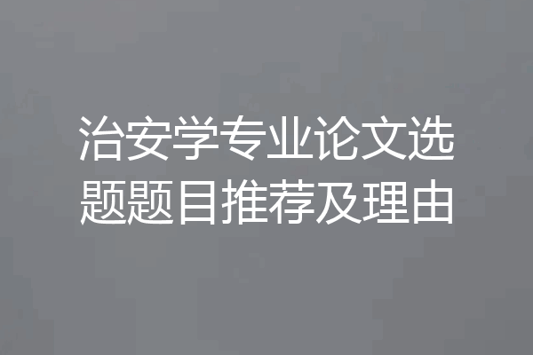 治安学专业论文选题题目推荐及理由