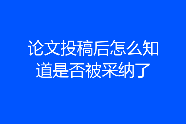 论文投稿后怎么知道是否被采纳了