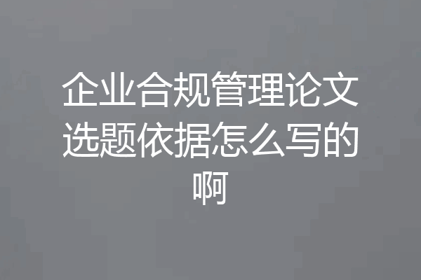 企业合规管理论文选题依据怎么写的啊