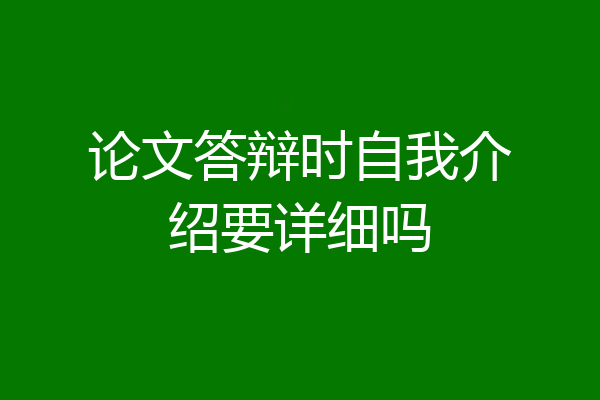论文答辩时自我介绍要详细吗