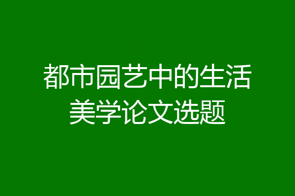 都市园艺中的生活美学论文选题