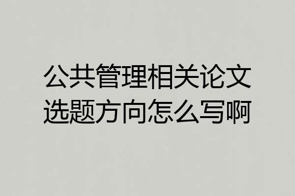 公共管理相关论文选题方向怎么写啊
