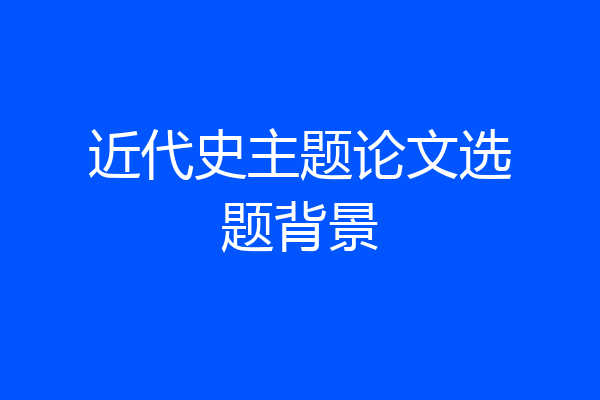 近代史主题论文选题背景