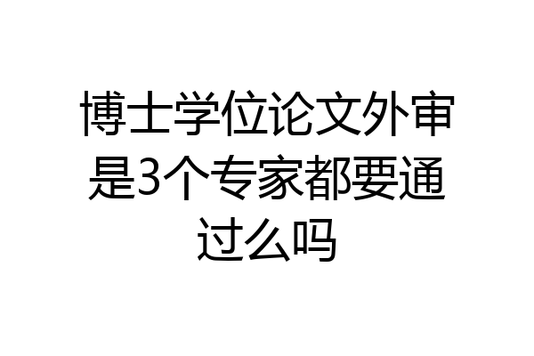 博士学位论文外审是3个专家都要通过么吗